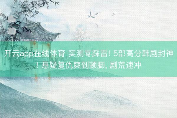 开云app在线体育 实测零踩雷! 5部高分韩剧封神! 悬疑复仇爽到顿脚， 剧荒速冲