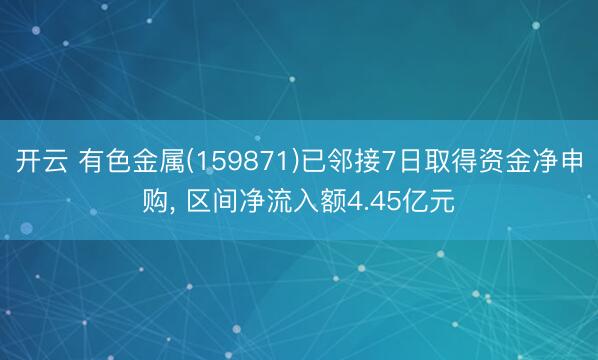 开云 有色金属(159871)已邻接7日取得资金净申购， 区间净流入额4.45亿元